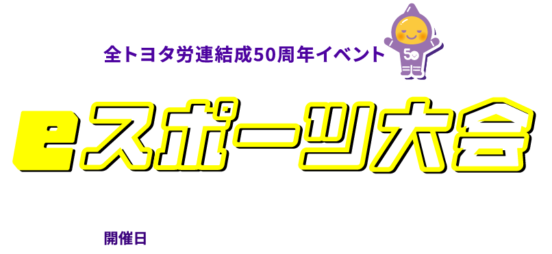 全トヨタ労連結成50周年イベント eスポーツ大会 開催日7月29日（土）・7月30日（日）