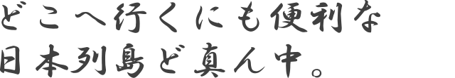 どこへ行くにも便利な日本列島ど真ん中