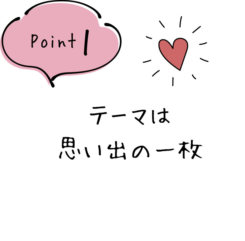 point１　テーマは思い出の一枚